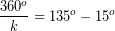 \[ \frac{360^{o}}{k} = 135^{o} - 15^{o} \]