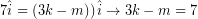 \[ 7 \hat{i} = \left( 3k - m)  \right) \hat{i} \rightarrow 3k - m = 7 \]