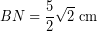 \[ BN = \frac{5}{2} \sqrt{2} \; \textrm{cm} \]