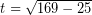 \[ t =\sqrt{169 - 25} \]