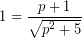 \[ 1 = \frac{p + 1}{\sqrt{p^{2}+5}} \]