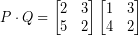 \[ P \cdot Q = \begin{bmatrix} 2 & 3 \\ 5 & 2 \end{bmatrix} \begin{bmatrix} 1 & 3 \\ 4 & 2 \end{bmatrix}  \]