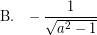 \[ \textrm{B.} \; \; \; - \frac{1}{ \sqrt{a^{2} - 1}} \]
