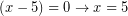 \[ (x - 5) = 0 \rightarrow x = 5 \]