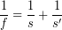 \[ \frac{1}{f} = \frac{1}{s} + \frac{1}{s'} \]