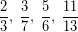 \[ \frac{2}{3}, \; \frac{3}{7}, \; \frac{5}{6}, \; \frac{11}{13} \]