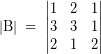 \[ \left| \textrm{B} \right| \; = \; \left| \begin{matrix} 1 & 2 & 1 \\ 3 & 3 & 1 \\ 2 & 1 & 2 \end{matrix} \right| \]