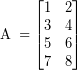 \[ \textrm{A} \; = \begin{bmatrix} 1 & 2 \\ 3 & 4  \\ 5 & 6  \\ 7 & 8 \end{bmatrix}\]