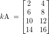 \[ k\textrm{A} \; = \begin{bmatrix} 2 & 4 \\ 6 & 8  \\ 10 & 12  \\ 14 & 16 \end{bmatrix}\]