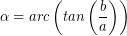 \[ \alpha = arc \left( tan \left( \frac{b}{a} \right) \right) \]