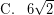\[ \textrm{C.} \; \; \; 6 \sqrt{2} \]