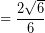 \[ = \frac{2 \sqrt{6}}{6} \]