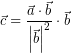 \[ \vec{c} =  \frac{\vec{a} \cdot \vec{b} }{\left| \vec{b} \right| ^{2} } \cdot \vec{b} \]