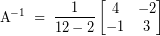 \[ \textrm{A}^{-1} \; = \; \frac{1}{12 - 2} \begin{bmatrix} 4 & -2 \\ -1 & 3 \end{bmatrix} \]