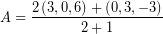 \[ A = \frac{ 2 \left( 3, 0, 6 \right) + \left( 0, 3, -3 \right)}{2 + 1} \]