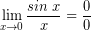 \[ \lim_{x \rightarrow 0 } \frac{sin \; x}{x} = \frac{0}{0} \]