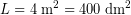 \[ L = 4 \; \textrm{m}^{2} = 400 \; \textrm{dm}^{2} \]