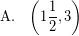 \[ \textrm{A.} \; \; \; \left(1 \frac{1}{2}, 3\right) \]