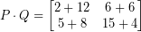 \[ P \cdot Q =  \begin{bmatrix} 2 + 12  &  6 + 6  \\ 5 + 8 & 15 + 4 \end{bmatrix} \]