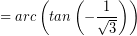 \[ = arc \left( tan \left( - \frac{1}{\sqrt{3}} \right) \right) \]