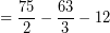 \[ = \frac{75}{2} - \frac{63}{3} - 12 \]