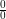 \frac{0}{0}