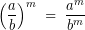 \[\left(\frac{a}{b} \right )^{m}\;=\;\frac{a^{m}}{b^{m}}\]