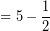 \[ = 5 - \frac{1}{2} \]