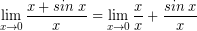 \[ \lim_{x \rightarrow 0} \frac{x + sin \; x}{x} = \lim_{x \rightarrow 0} \frac{x}{x} + \frac{sin \; x}{x} \]