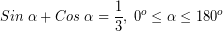 \[ Sin \; \alpha + Cos \; \alpha = \frac{1}{3}, \; 0^{o} \leq \alpha \leq 180^{o} \]