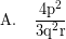 \[ \textrm{A. } \; \; \; \frac{\textrm{4p}^{2}}{\textrm{3q}^{2}\textrm{r}}\]