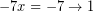 \[ - 7x =  - 7  \rightarrow 1 \]