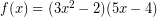 Rendered by QuickLaTeX.com f(x) = (3x^2-2)(5x-4)