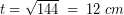 \[ t =\sqrt{144} \; = \; 12\; cm \]