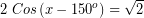 \[ 2 \; Cos \left( x - 150^{o} \right) = \sqrt{2} \]