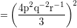 \[ \textrm{=}\left(\frac{\textrm{4p}^{2}\textrm{q}^{-2}\textrm{r}^{-1}}{3}\right )^{2} \]