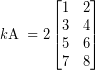 \[ k\textrm{A} \; = 2 \begin{bmatrix} 1 & 2 \\ 3 & 4  \\ 5 & 6  \\ 7 & 8 \end{bmatrix}\]