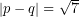 \left| p - q \right| = \sqrt{7}