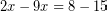 \[ 2x - 9x = 8 - 15 \]
