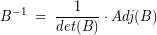 \[ B^{-1} \; = \; \frac{1}{det(B)} \cdot Adj(B) \]