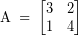 \[ \textrm{A} \; = \; \begin{bmatrix} 3 & 2 \\ 1 & 4 \end{bmatrix} \]