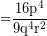 \[\textrm{=} \frac{\textrm{16p}^{4}}{9\textrm{q}^{4}\textrm{r}^{2}} \]