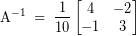 \[ \textrm{A}^{-1} \; = \; \frac{1}{10} \begin{bmatrix} 4 & -2 \\ -1 & 3 \end{bmatrix} \]