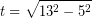 \[ t =\sqrt{13^{2} - 5^{2}} \]