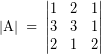 \[ \left|  \textrm{A} \right| \; = \; \left| \begin{matrix} 1 & 2 & 1 \\ 3 & 3 & 1 \\ 2 & 1 & 2 \end{matrix} \right| \]