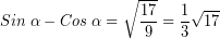 \[ Sin \; \alpha - Cos \; \alpha = \sqrt{ \frac{17}{9}} = \frac{1}{3} \sqrt{17} \]