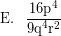 \[\textrm{E.} \; \; \; \frac{\textrm{16p}^{4}}{\textrm{9q}^{4}\textrm{r}^{2}}\]