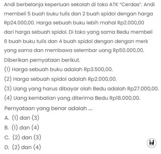 Andi berbelanja keperluan sekolah di toko ATK “Cerdas”. Andi membeli 5 buah buku tulis dan 2 buah spidol dengan harga Rp24.000,00