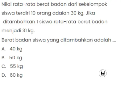 Nilai rata-rata berat badan dari sekelompok siswa terdiri 19 orang adalah 30 kg