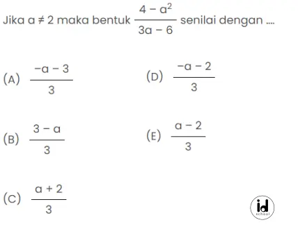 Jika a ≠ 2 maka bentuk	4 - a2/3a – 6 senilai dengan ... 